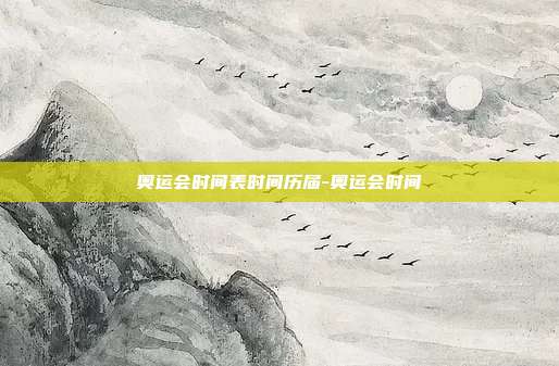 奥运会时间表时间历届-奥运会时间