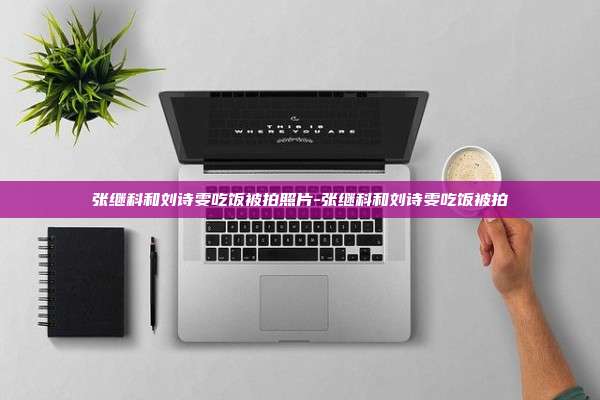 张继科和刘诗雯吃饭被拍照片-张继科和刘诗雯吃饭被拍