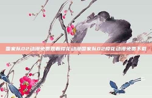 国家队02动漫免费观看樱花动漫国家队02樱花动漫免费下载