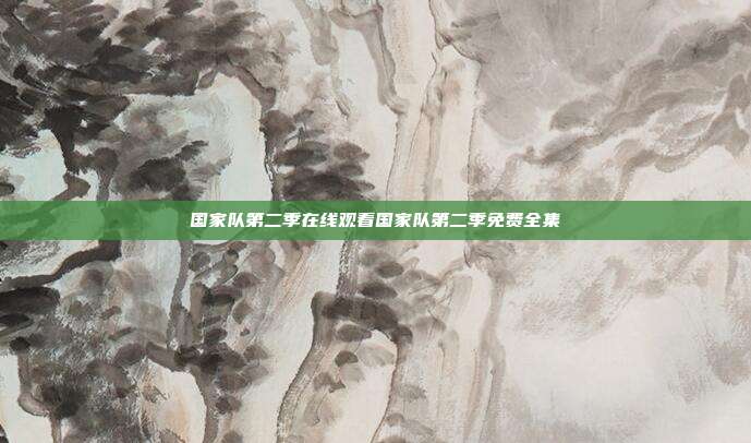国家队第二季在线观看国家队第二季免费全集