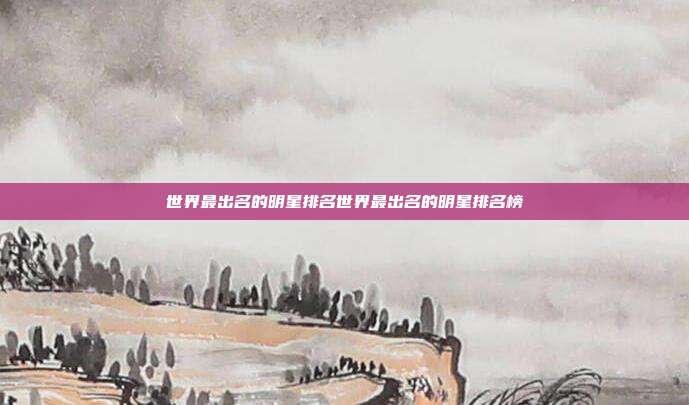 世界最出名的明星排名世界最出名的明星排名榜