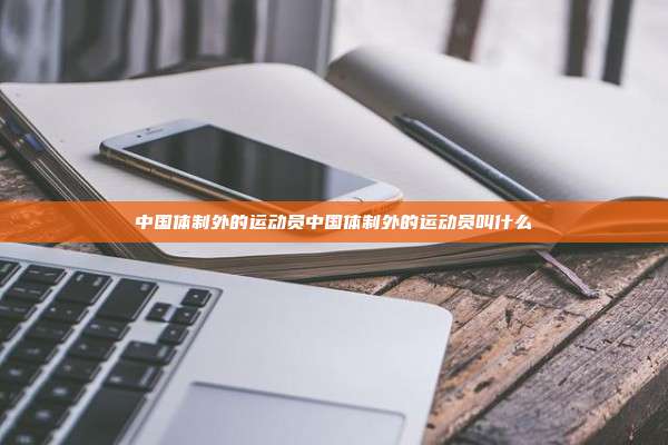 中国体制外的运动员中国体制外的运动员叫什么