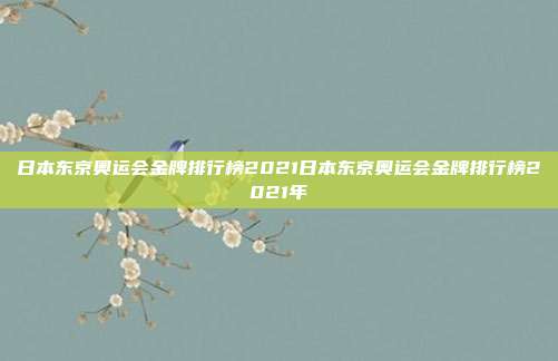 日本东京奥运会金牌排行榜2021日本东京奥运会金牌排行榜2021年