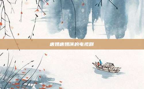 唐嫣唐嫣演的电视剧