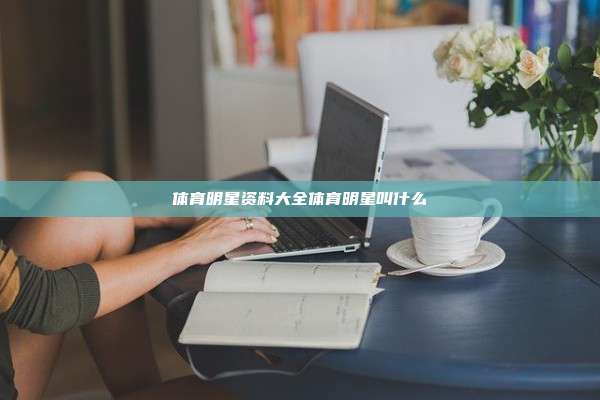 体育明星资料大全体育明星叫什么