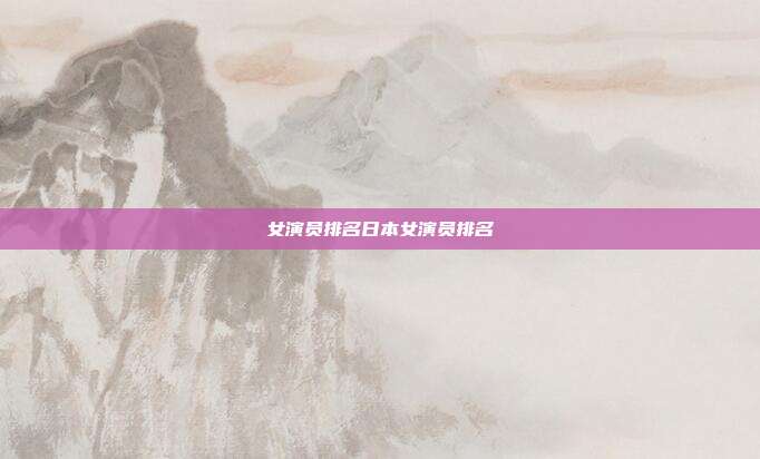 女演员排名日本女演员排名