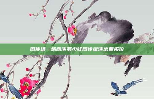 周传雄一场商演多少钱周传雄演出费报价