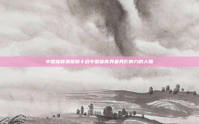 中国体育贡献前十名中国体育界最具影响力的人物