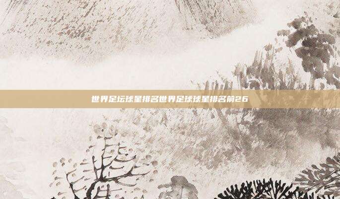 世界足坛球星排名世界足球球星排名前26