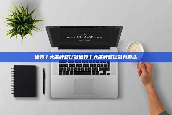 世界十大名牌篮球鞋世界十大名牌篮球鞋有哪些