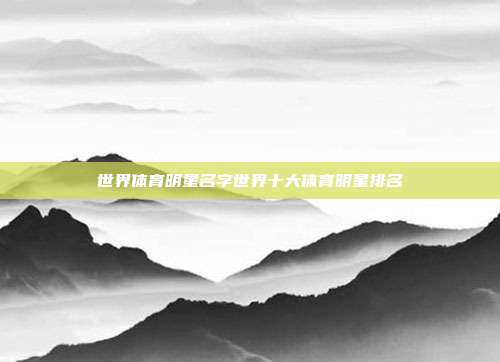 世界体育明星名字世界十大体育明星排名