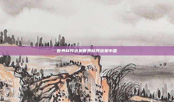 世界杯预选赛世界杯预选赛中国