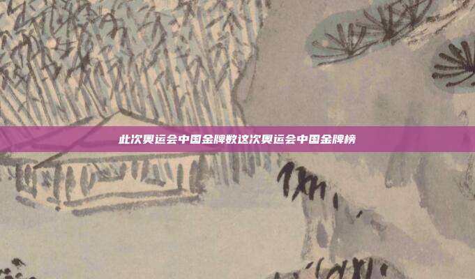 此次奥运会中国金牌数这次奥运会中国金牌榜