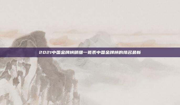 2021中国金牌榜明细一览表中国金牌榜的排名最新