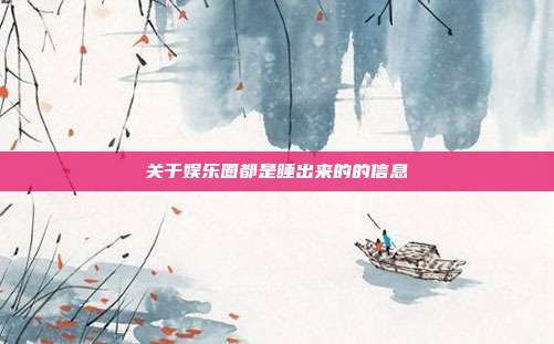 关于娱乐圈都是睡出来的的信息