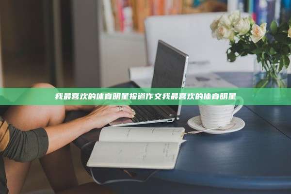 我最喜欢的体育明星报道作文我最喜欢的体育明星