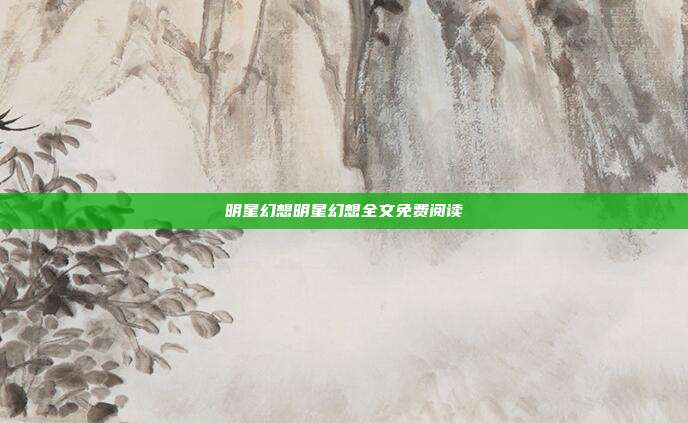 明星幻想明星幻想全文免费阅读