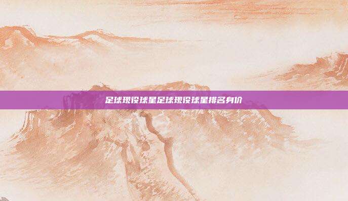 足球现役球星足球现役球星排名身价