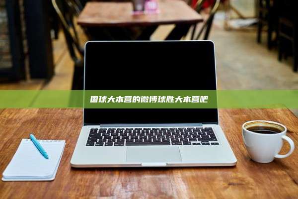 国球大本营的微博球胜大本营吧
